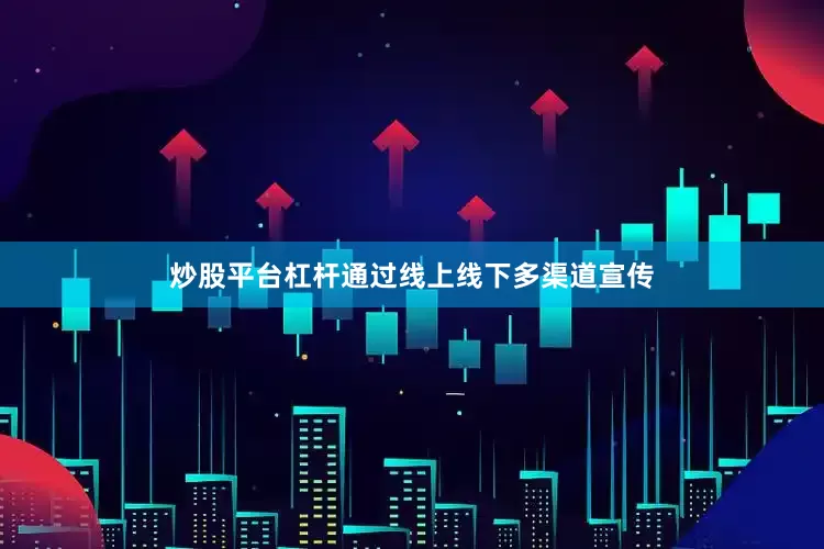 炒股平台杠杆通过线上线下多渠道宣传