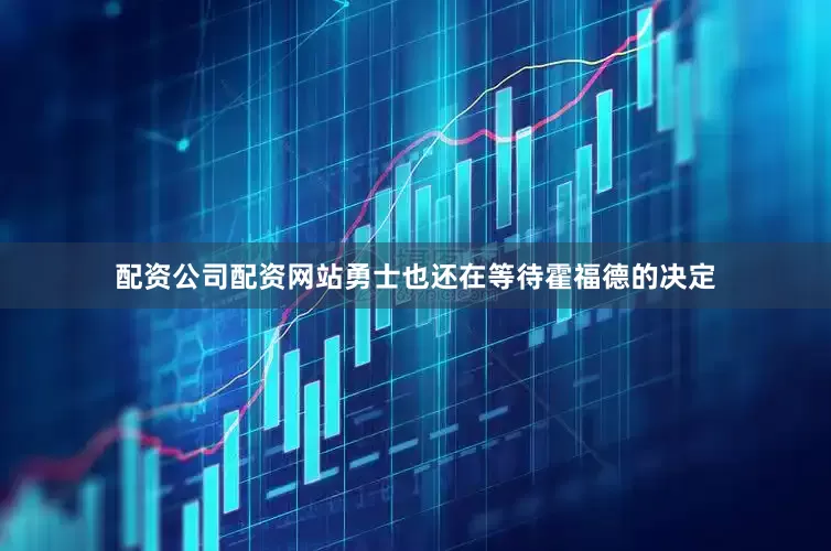配资公司配资网站勇士也还在等待霍福德的决定
