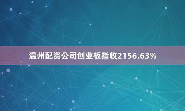 温州配资公司创业板指收2156.63%