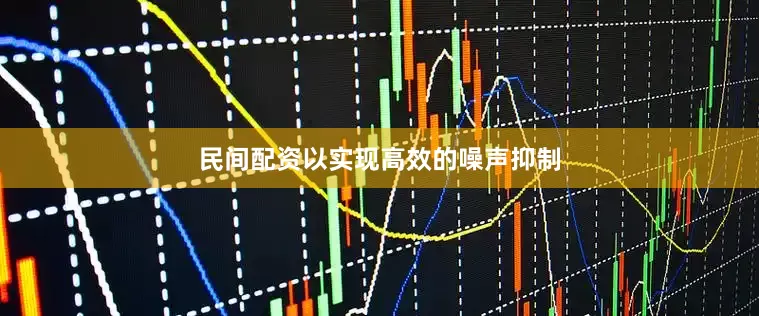 民间配资以实现高效的噪声抑制