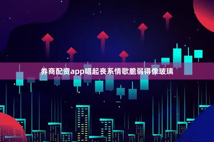 券商配资app唱起丧系情歌脆弱得像玻璃