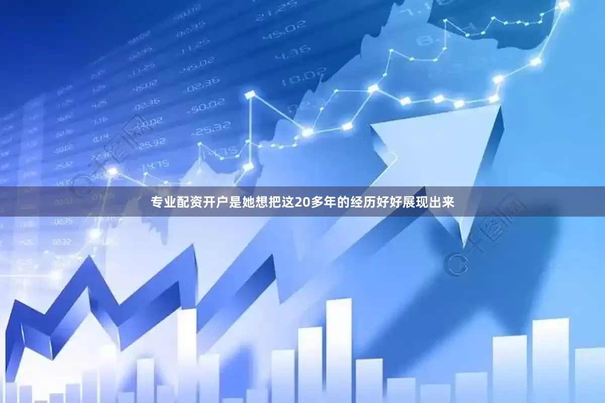 专业配资开户是她想把这20多年的经历好好展现出来