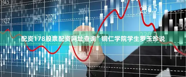 配资178股票配资网址查询”铜仁学院学生罗玉珍说