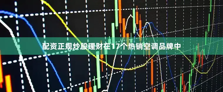 配资正规炒股理财在17个热销空调品牌中