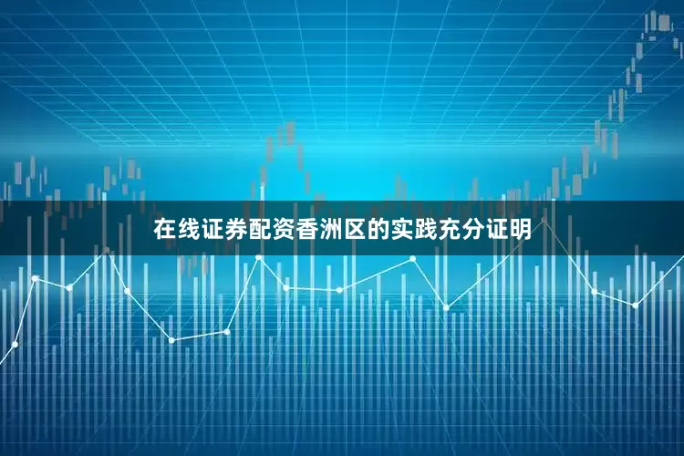 在线证券配资香洲区的实践充分证明