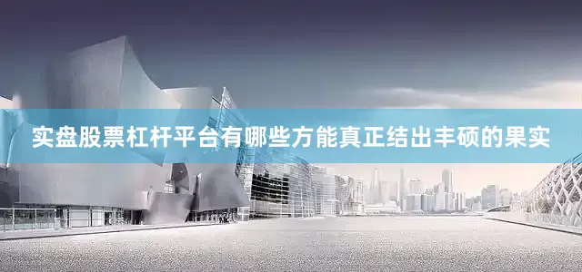 实盘股票杠杆平台有哪些方能真正结出丰硕的果实