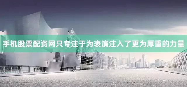 手机股票配资网只专注于为表演注入了更为厚重的力量