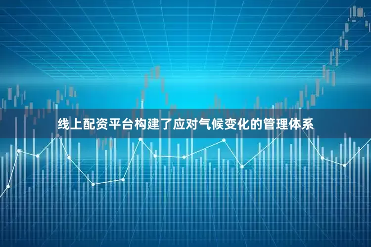 线上配资平台构建了应对气候变化的管理体系
