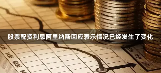 股票配资利息阿里纳斯回应表示情况已经发生了变化