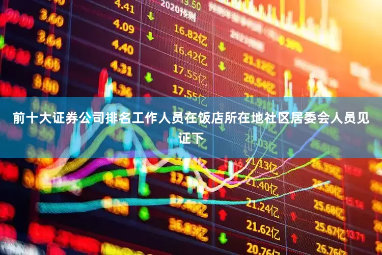 前十大证券公司排名工作人员在饭店所在地社区居委会人员见证下
