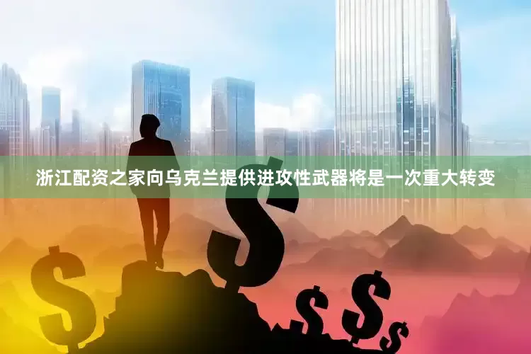 浙江配资之家向乌克兰提供进攻性武器将是一次重大转变