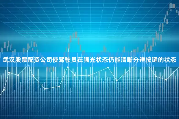武汉股票配资公司使驾驶员在强光状态仍能清晰分辨按键的状态