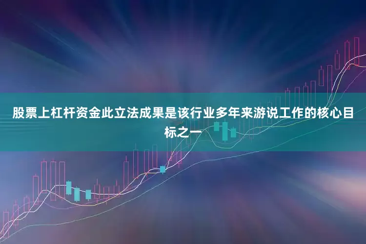 股票上杠杆资金此立法成果是该行业多年来游说工作的核心目标之一