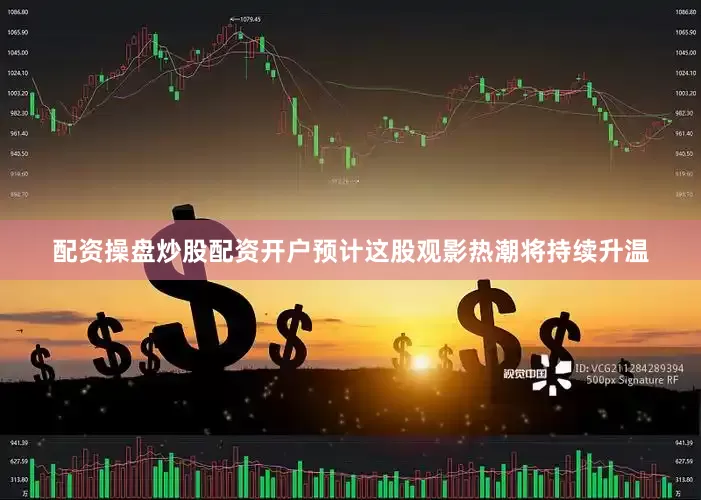 配资操盘炒股配资开户预计这股观影热潮将持续升温