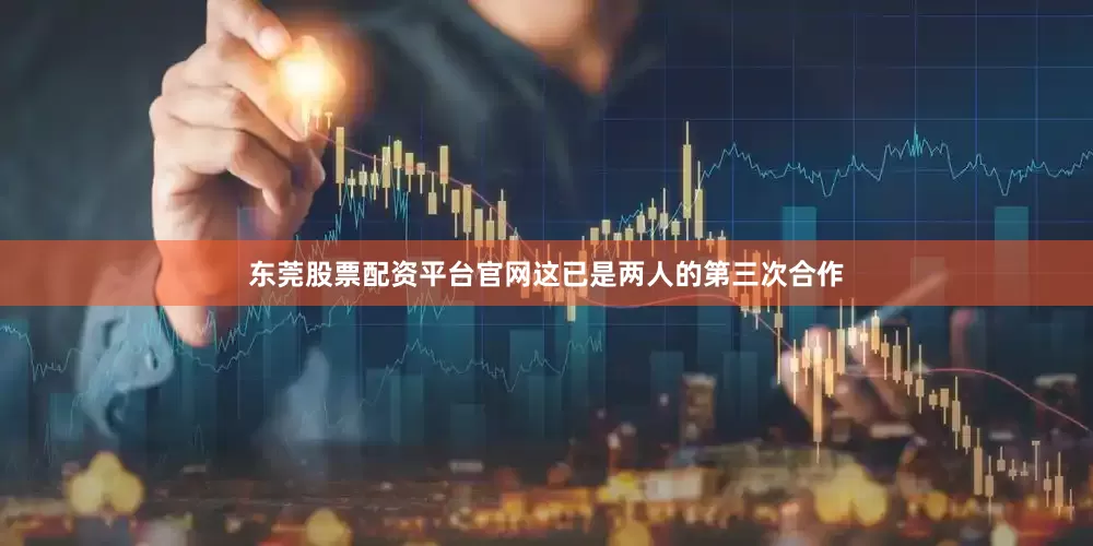 东莞股票配资平台官网这已是两人的第三次合作