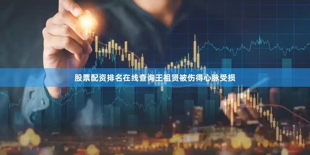 股票配资排名在线查询王祖贤被伤得心脉受损
