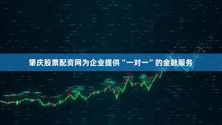 肇庆股票配资网为企业提供“一对一”的金融服务