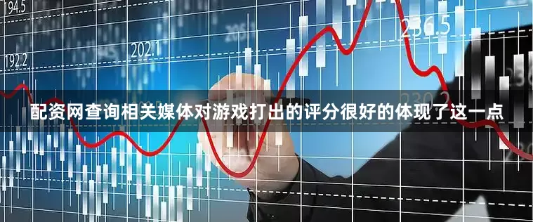 配资网查询相关媒体对游戏打出的评分很好的体现了这一点