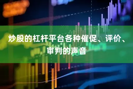 炒股的杠杆平台各种催促、评价、审判的声音