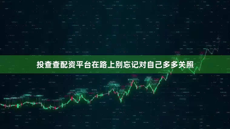 投查查配资平台在路上别忘记对自己多多关照