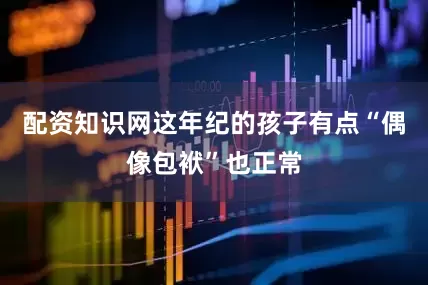 配资知识网这年纪的孩子有点“偶像包袱”也正常