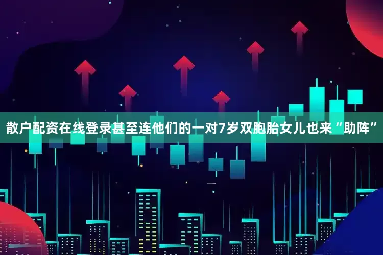 散户配资在线登录甚至连他们的一对7岁双胞胎女儿也来“助阵”
