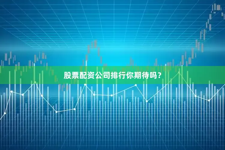 股票配资公司排行你期待吗？