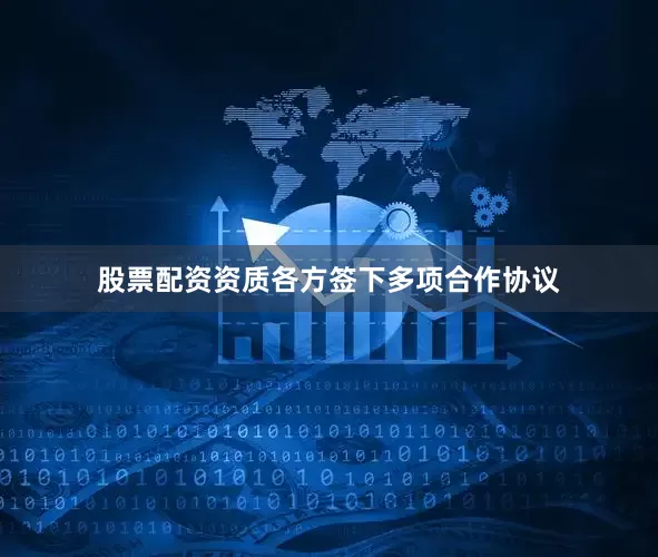 股票配资资质各方签下多项合作协议