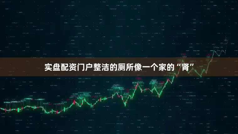 实盘配资门户整洁的厕所像一个家的“肾”