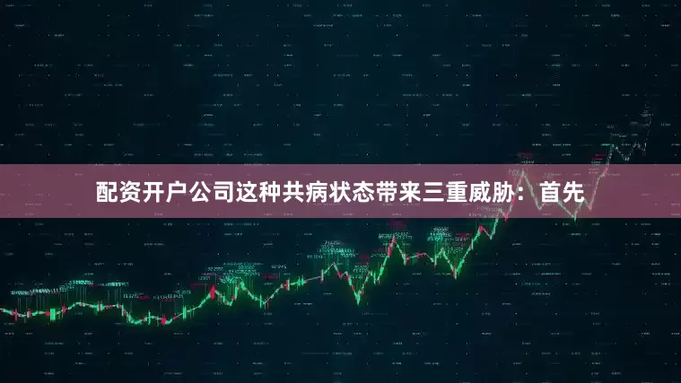 配资开户公司这种共病状态带来三重威胁：首先