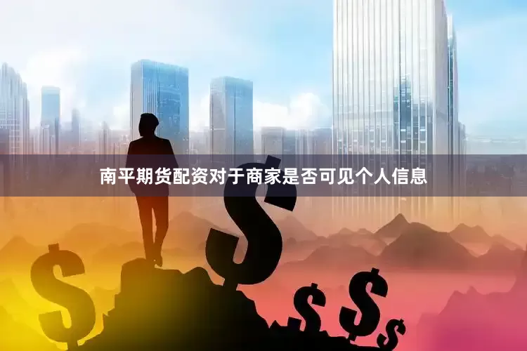 南平期货配资对于商家是否可见个人信息