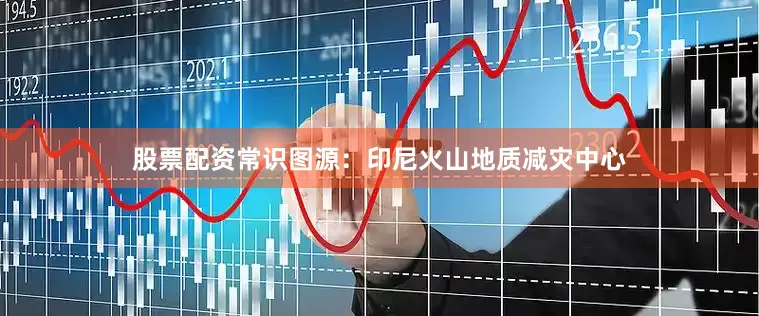 股票配资常识图源：印尼火山地质减灾中心