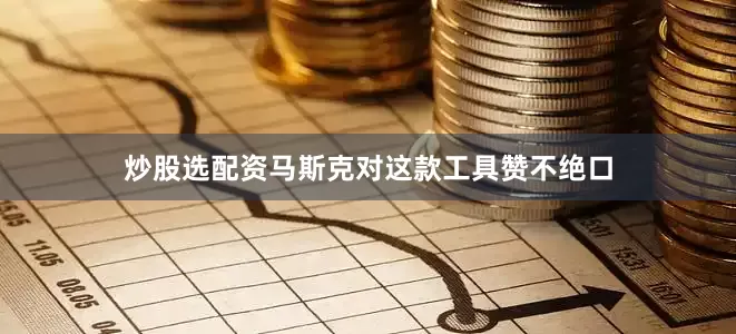 炒股选配资马斯克对这款工具赞不绝口