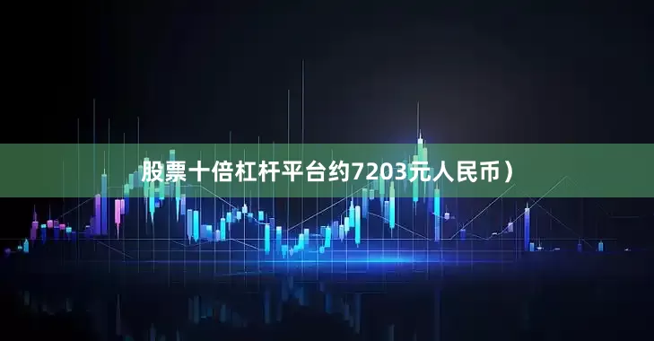 股票十倍杠杆平台约7203元人民币）