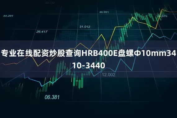专业在线配资炒股查询HRB400E盘螺Ф10mm3410-3440