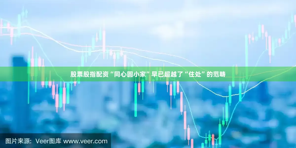 股票股指配资“同心圆小家”早已超越了“住处”的范畴