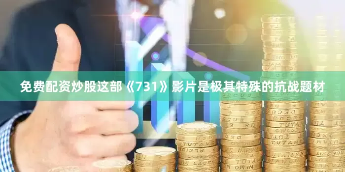 免费配资炒股这部《731》影片是极其特殊的抗战题材