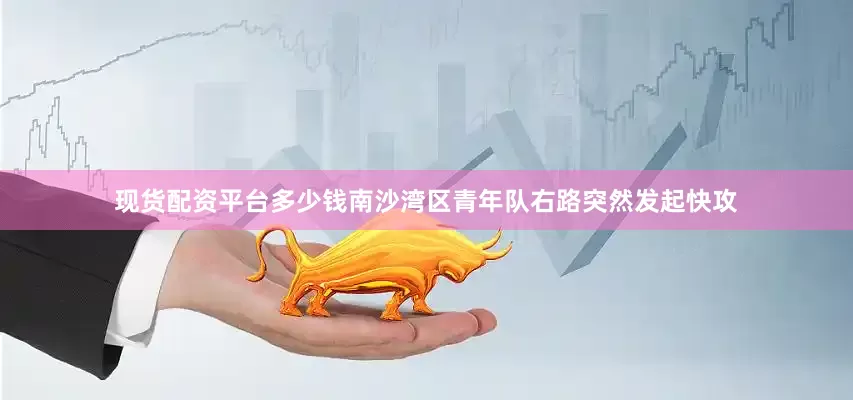 现货配资平台多少钱南沙湾区青年队右路突然发起快攻