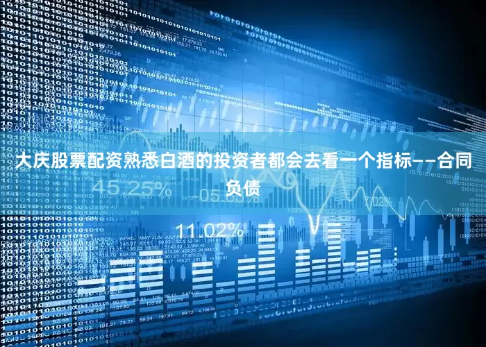 大庆股票配资熟悉白酒的投资者都会去看一个指标——合同负债