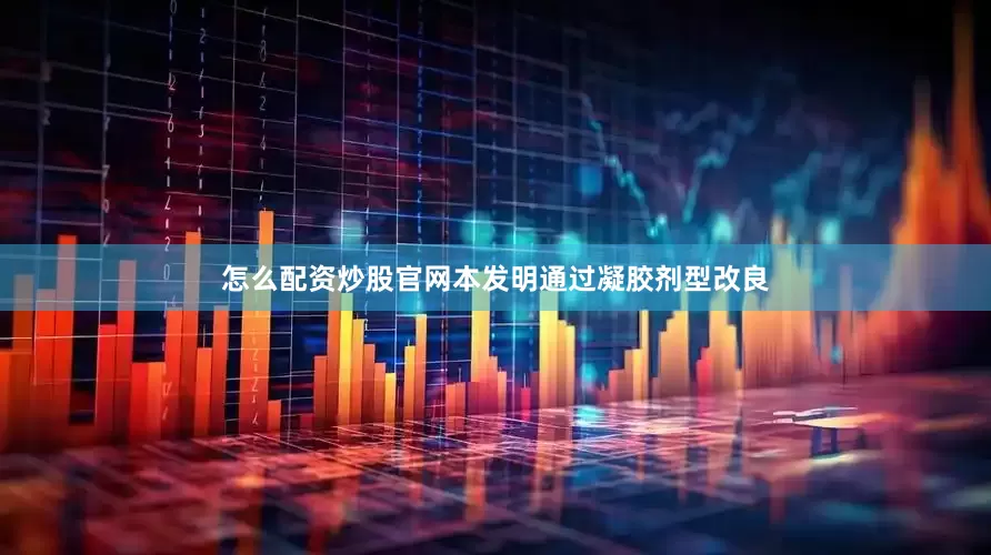 怎么配资炒股官网本发明通过凝胶剂型改良