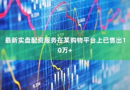 最新实盘配资服务在某购物平台上已售出10万+
